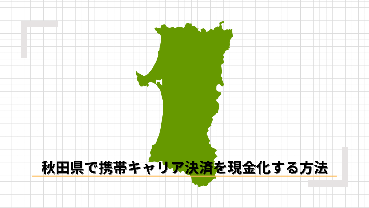 秋田県で携帯キャリア決済を現金化する方法のアイキャッチ