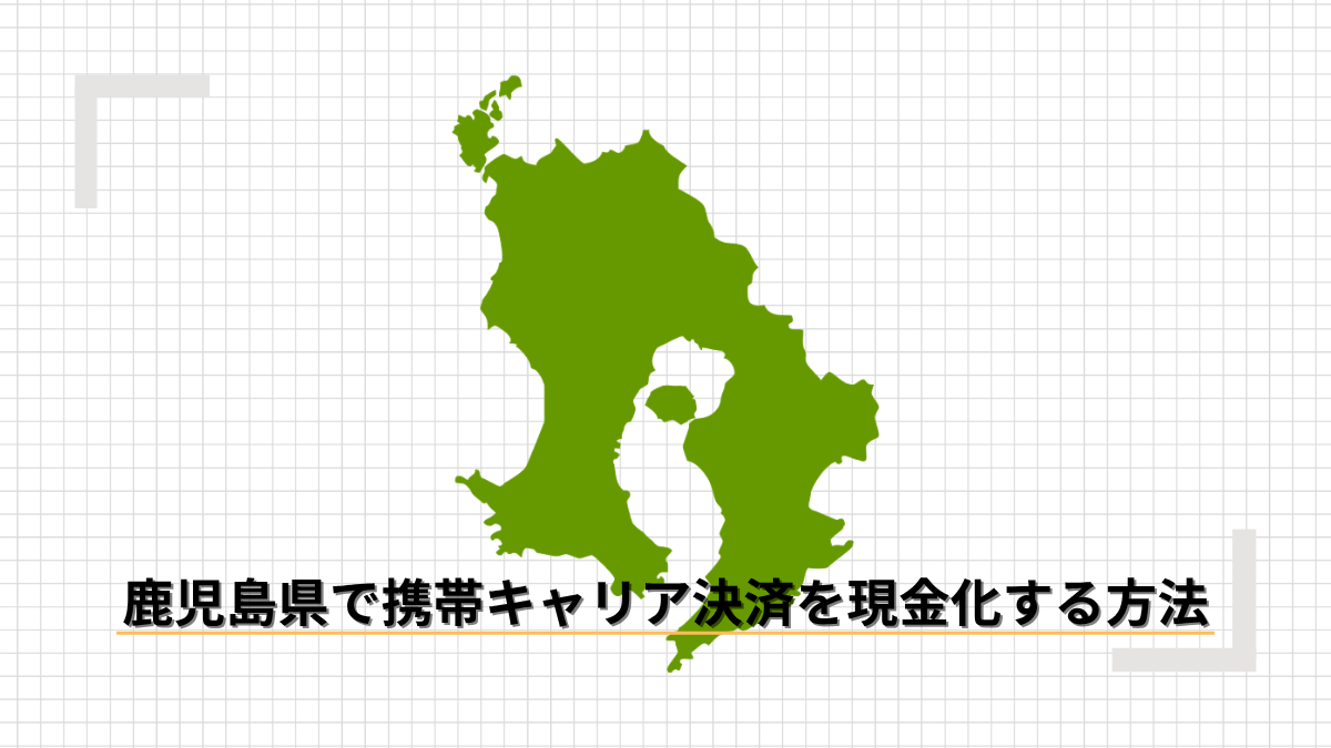 鹿児島県で携帯キャリア決済を現金化する方法のアイキャッチ