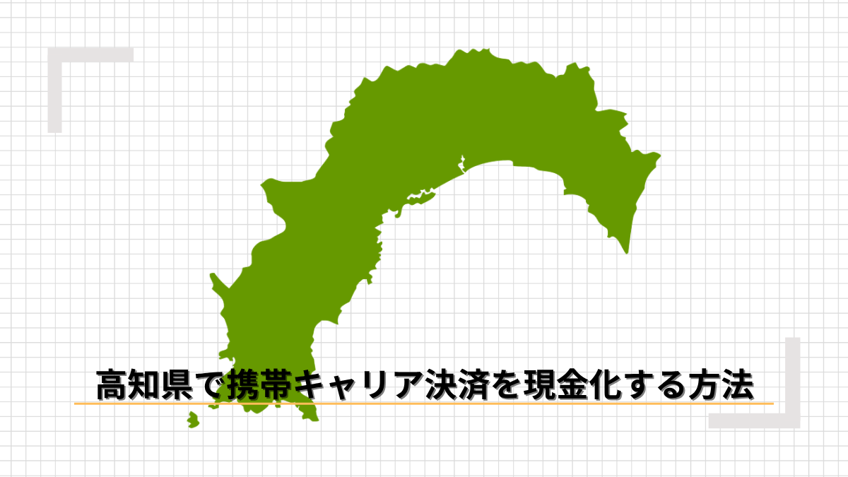 高知県で携帯キャリア決済を現金化する方法｜店舗とオンラインを徹底比較のアイキャッチ