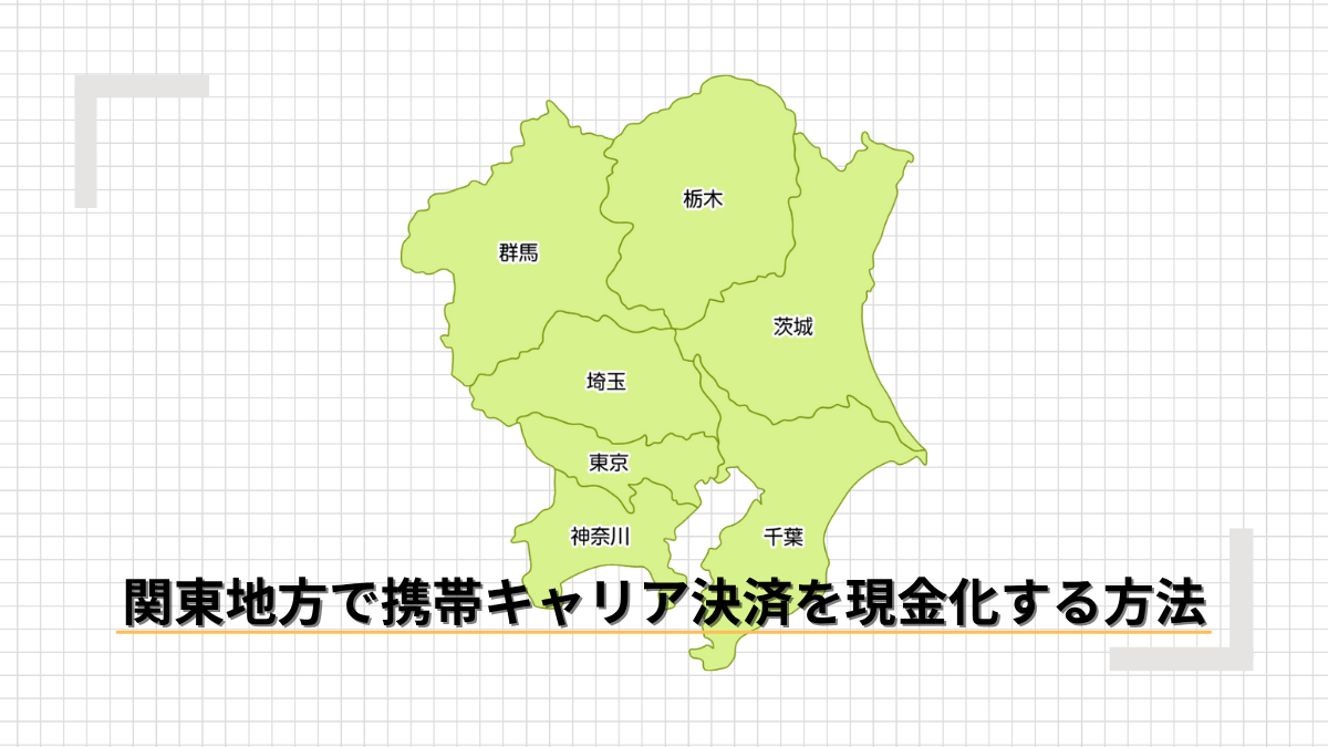 関東地方で携帯キャリア決済を現金化する方法のアイキャッチ