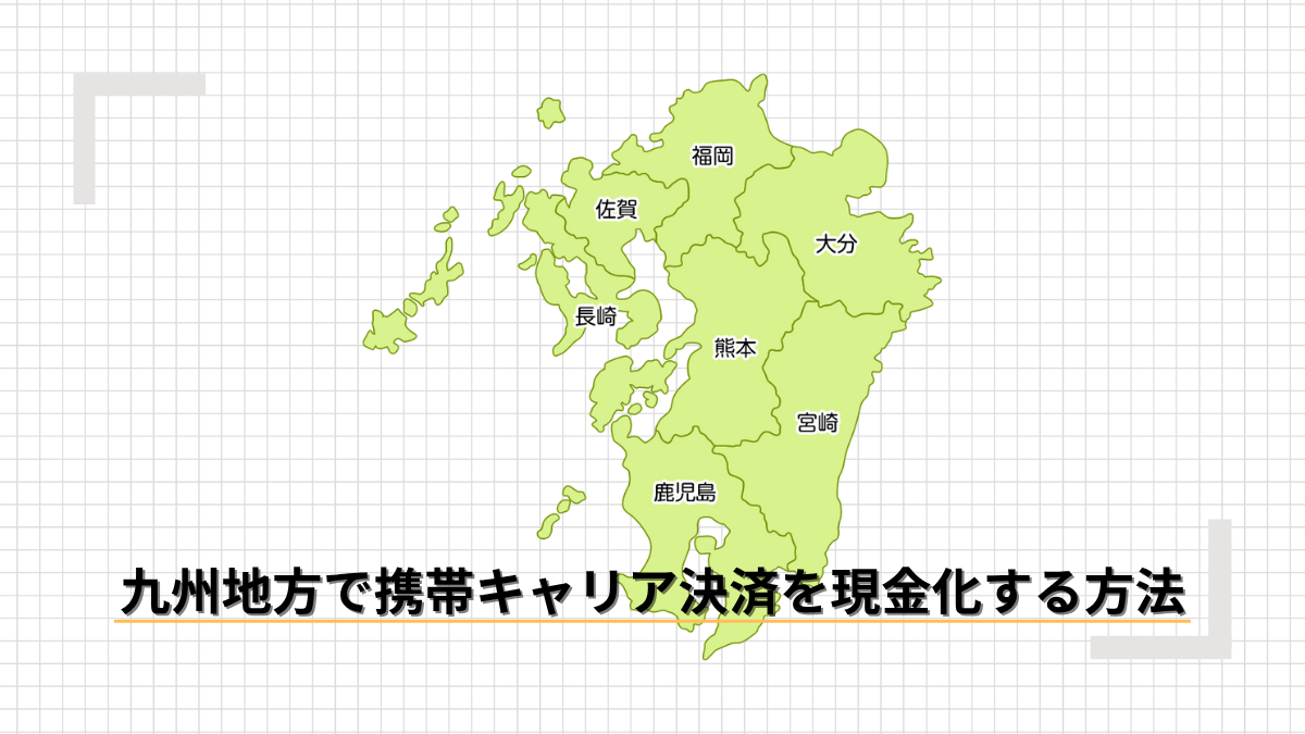 九州地方で携帯キャリア決済を現金化する方法のアイキャッチ